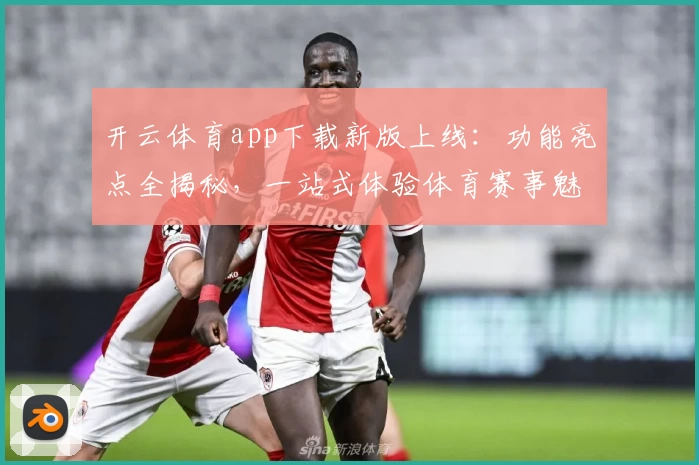 开云体育app下载新版上线：功能亮点全揭秘，一站式体验体育赛事魅力