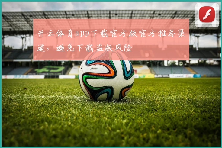 开云体育app下载官方版官方推荐渠道，避免下载盗版风险