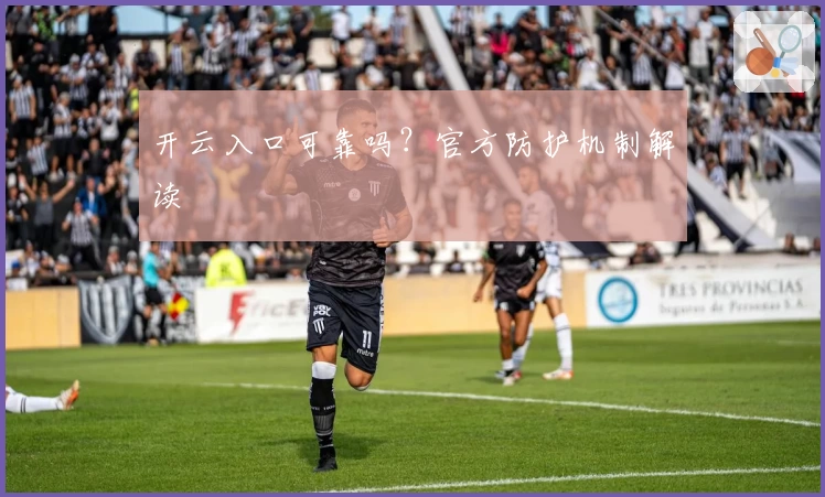 开云入口可靠吗?官方防护机制解读
