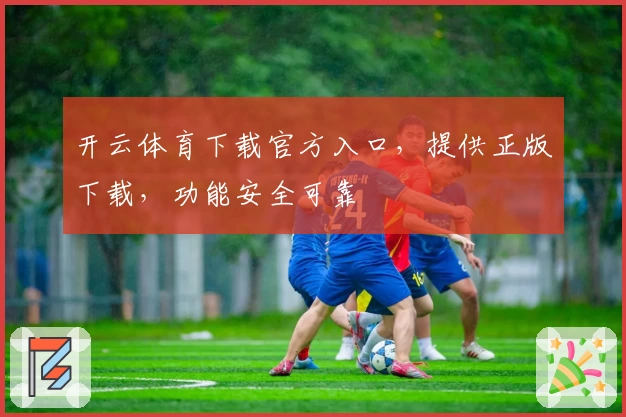 开云体育下载官方入口，提供正版下载，功能安全可靠