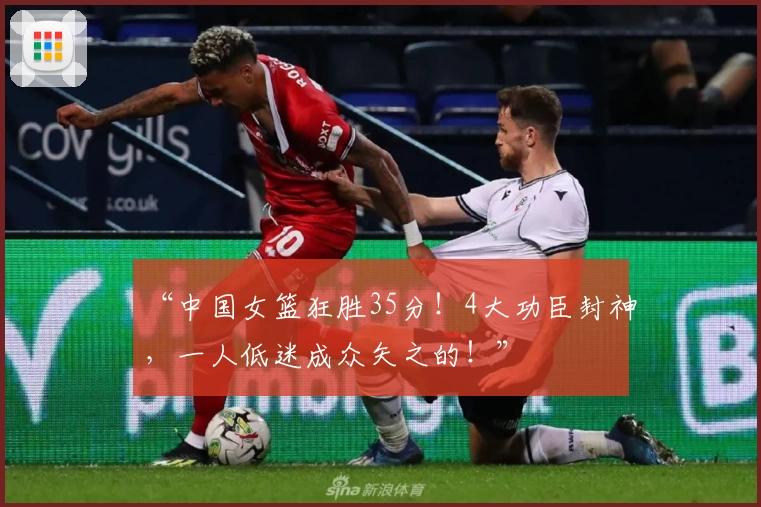 “中国女篮狂胜35分!4大功臣封神,一人低迷成众矢之的!”