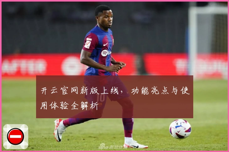 开云官网新版上线，功能亮点与使用体验全解析