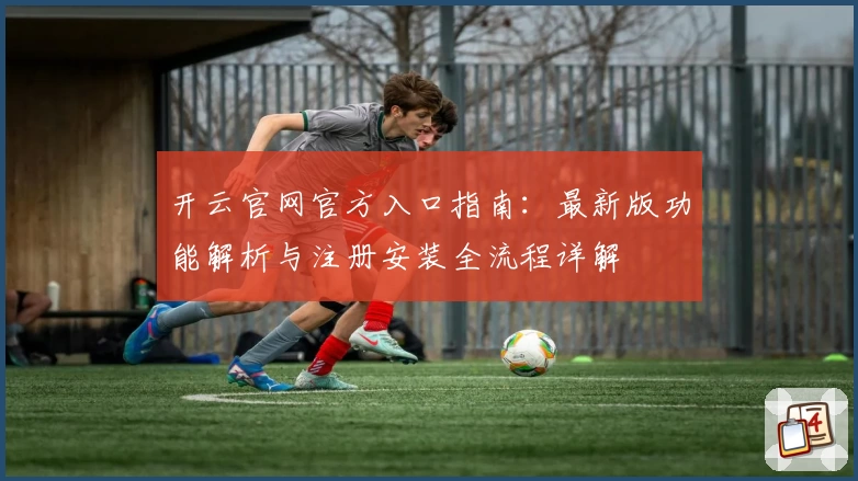 开云官网官方入口指南：最新版功能解析与注册安装全流程详解