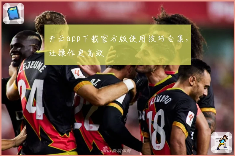 开云app下载官方版使用技巧合集，让操作更高效