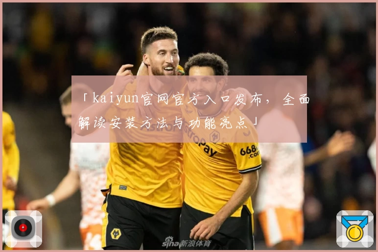 「kaiyun官网官方入口发布，全面解读安装方法与功能亮点」