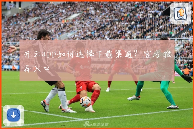 开云app如何选择下载渠道？官方推荐入口