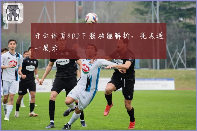 开云体育app下载功能解析，亮点逐一展示