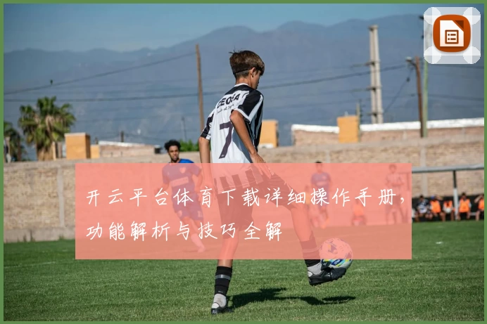 开云平台体育下载详细操作手册，功能解析与技巧全解