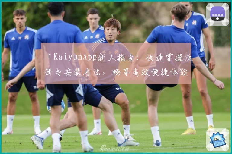 「KaiyunApp新人指南：快速掌握注册与安装方法，畅享高效便捷体验」