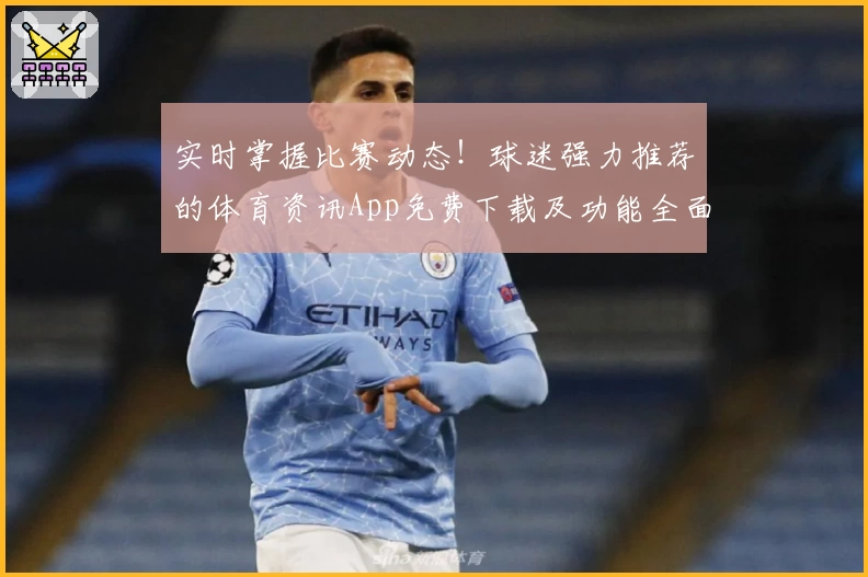实时掌握比赛动态！球迷强力推荐的体育资讯App免费下载及功能全面解析