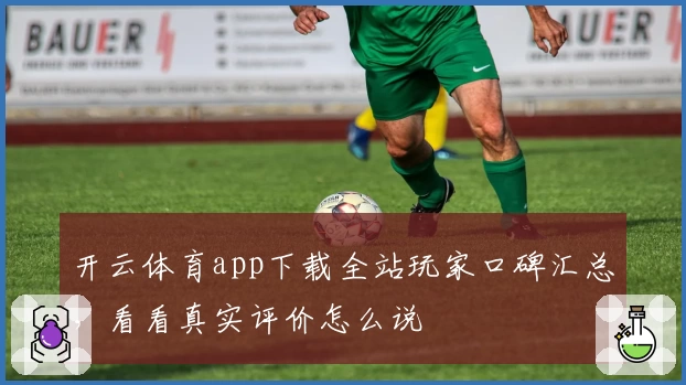 开云体育app下载全站玩家口碑汇总，看看真实评价怎么说
