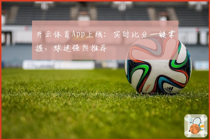 开云体育App上线：实时比分一键掌握，球迷强烈推荐