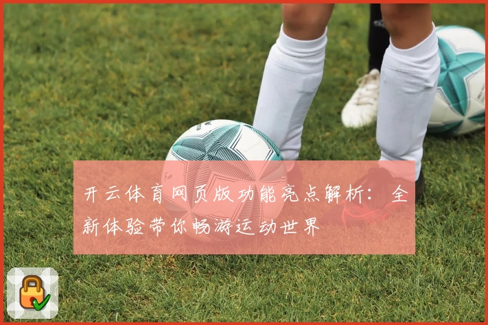 开云体育网页版功能亮点解析：全新体验带你畅游运动世界