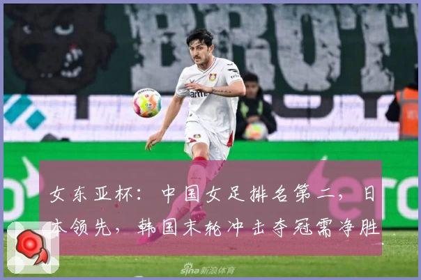 女东亚杯：中国女足排名第二，日本领先，韩国末轮冲击夺冠需净胜4球