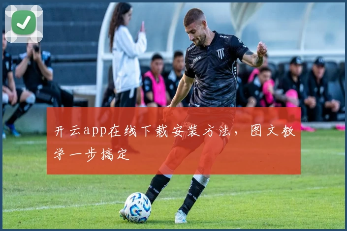 开云app在线下载安装方法，图文教学一步搞定