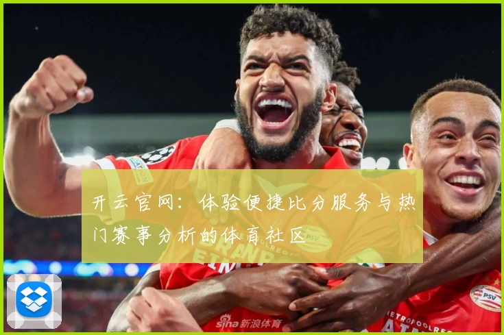 开云官网：体验便捷比分服务与热门赛事分析的体育社区
