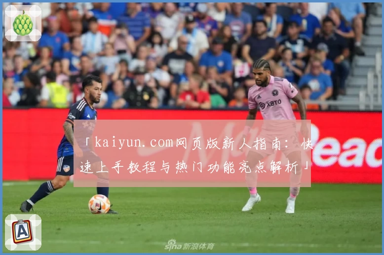 「kaiyun.com网页版新人指南：快速上手教程与热门功能亮点解析」