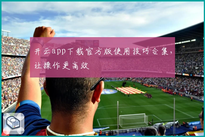 开云app下载官方版使用技巧合集，让操作更高效