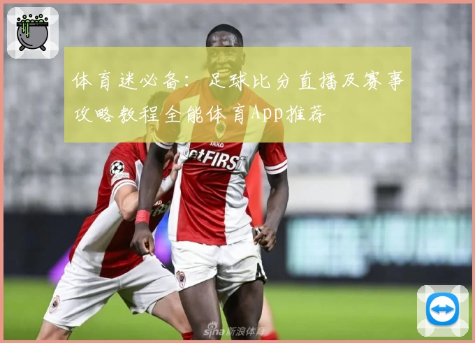 体育迷必备：足球比分直播及赛事攻略教程全能体育App推荐