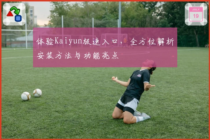 体验Kaiyun极速入口，全方位解析安装方法与功能亮点