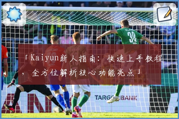 「Kaiyun新人指南：快速上手教程，全方位解析核心功能亮点」