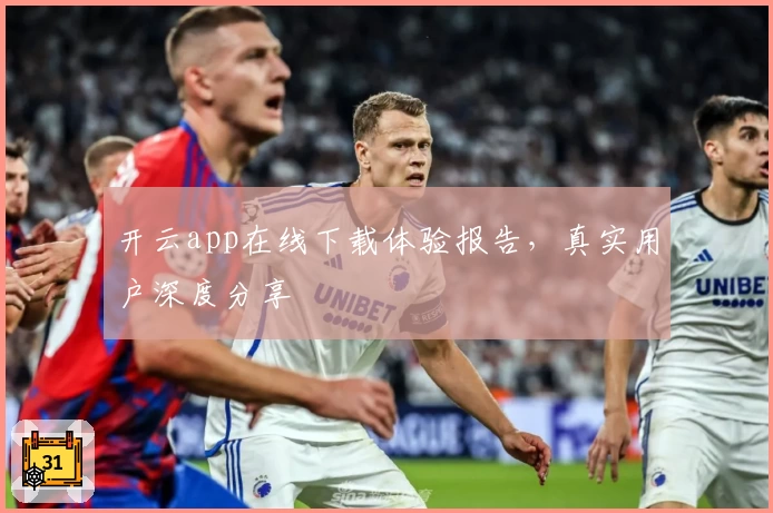 开云app在线下载体验报告，真实用户深度分享