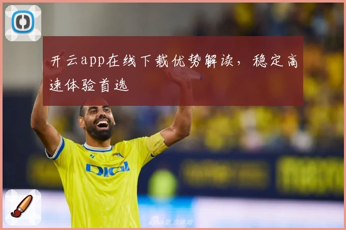 开云app在线下载优势解读，稳定高速体验首选
