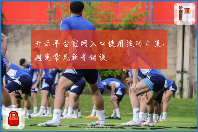 开云平台官网入口使用技巧合集，避免常见新手错误