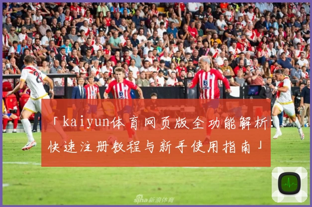 「kaiyun体育网页版全功能解析：快速注册教程与新手使用指南」