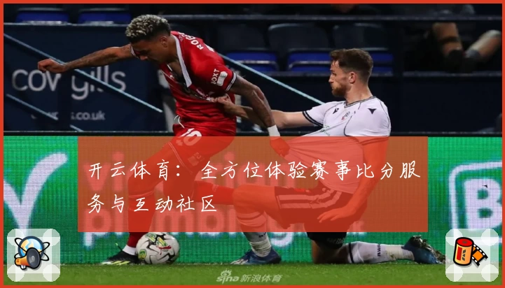 开云体育：全方位体验赛事比分服务与互动社区