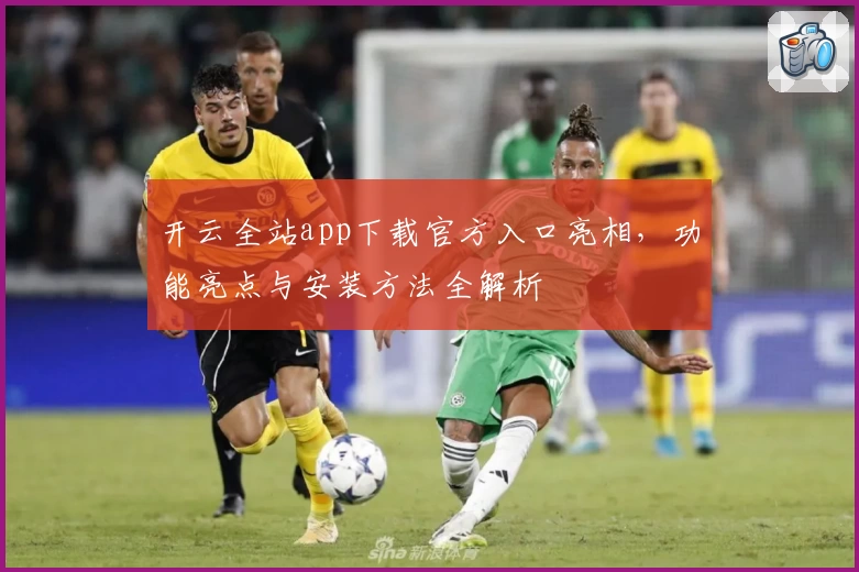 开云全站app下载官方入口亮相，功能亮点与安装方法全解析