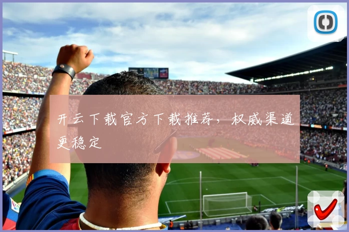 开云下载官方下载推荐，权威渠道更稳定