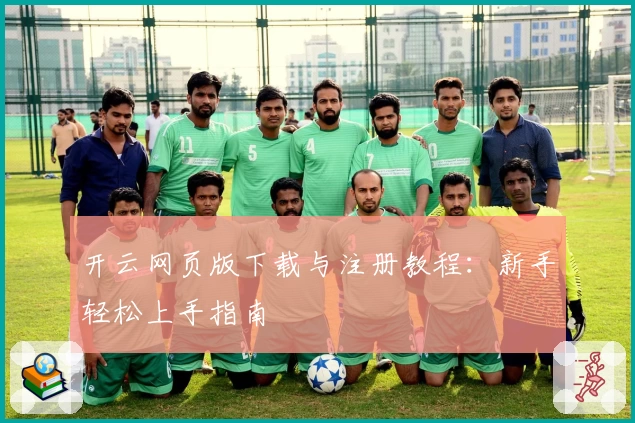开云网页版下载与注册教程：新手轻松上手指南