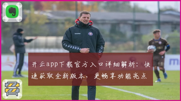 开云app下载官方入口详细解析：快速获取全新版本，更畅享功能亮点