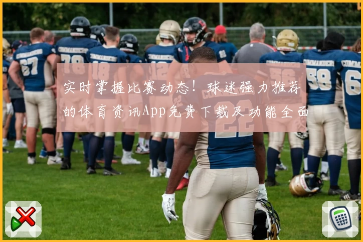 实时掌握比赛动态！球迷强力推荐的体育资讯App免费下载及功能全面解析
