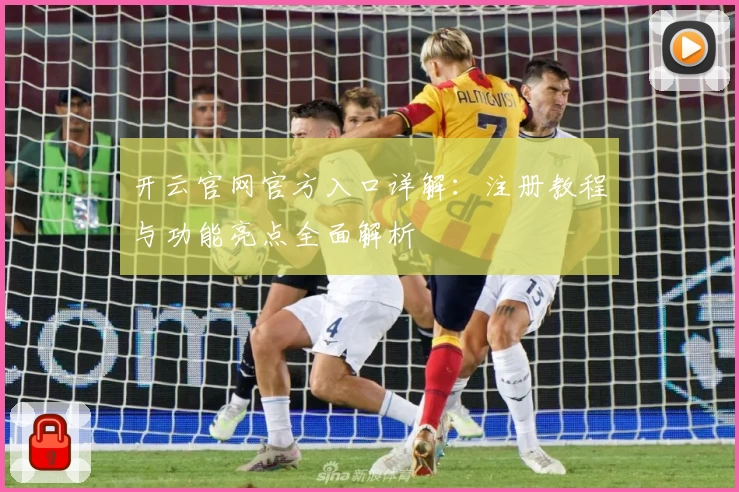 开云官网官方入口详解：注册教程与功能亮点全面解析