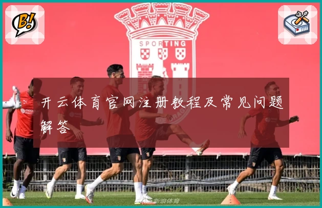 开云体育官网注册教程及常见问题解答