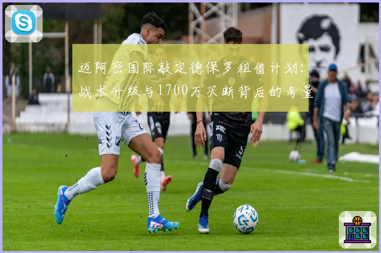 迈阿密国际敲定德保罗租借计划：战术升级与1700万买断背后的考量