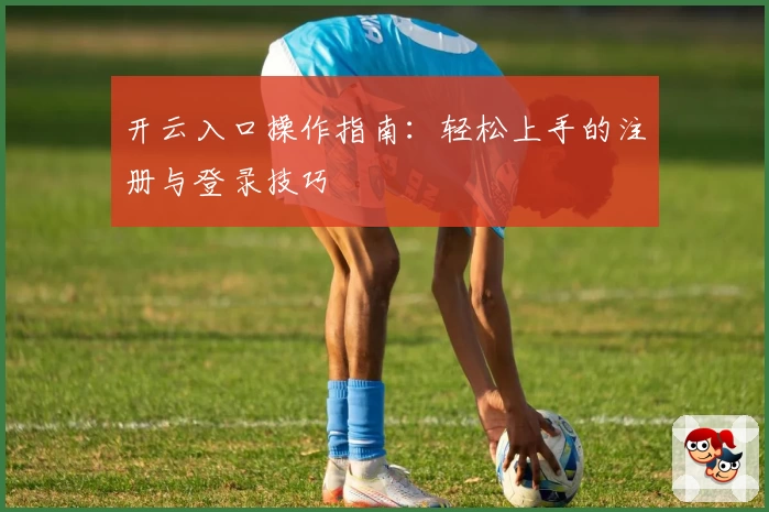 开云入口操作指南：轻松上手的注册与登录技巧