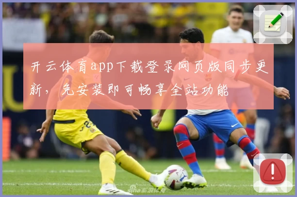 开云体育app下载登录网页版同步更新，免安装即可畅享全站功能