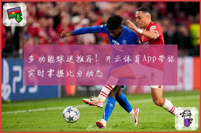 多功能球迷推荐！开云体育App带你实时掌握比分动态