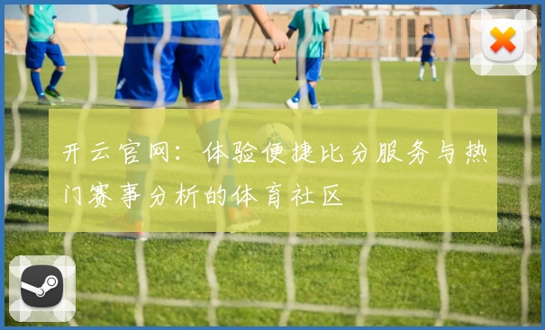 开云官网：体验便捷比分服务与热门赛事分析的体育社区