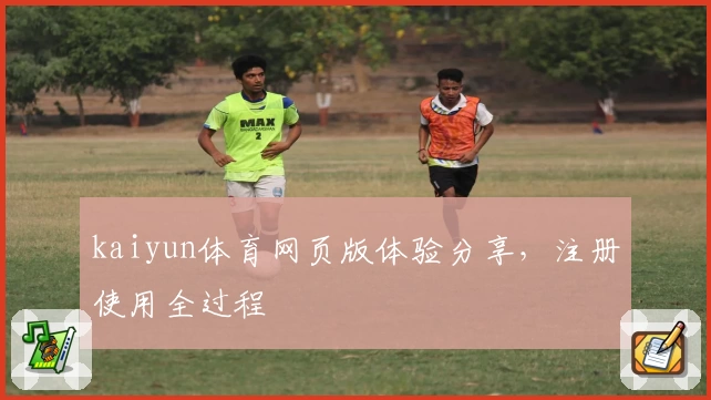 kaiyun体育网页版体验分享，注册使用全过程