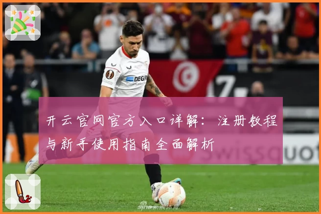 开云官网官方入口详解：注册教程与新手使用指南全面解析