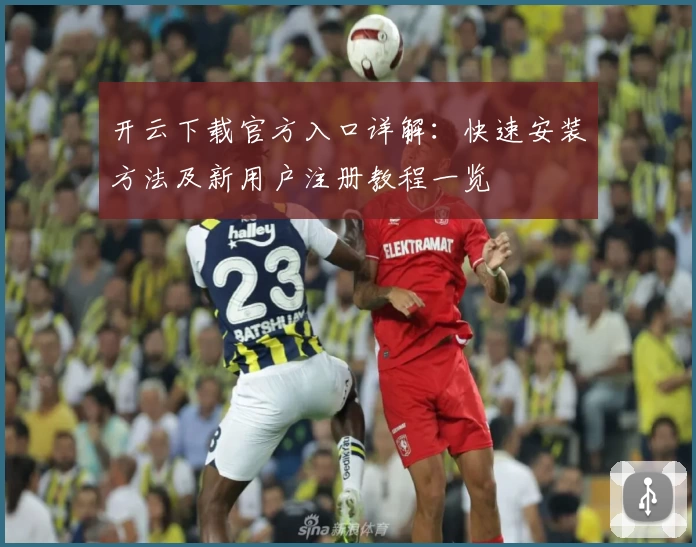 开云下载官方入口详解：快速安装方法及新用户注册教程一览
