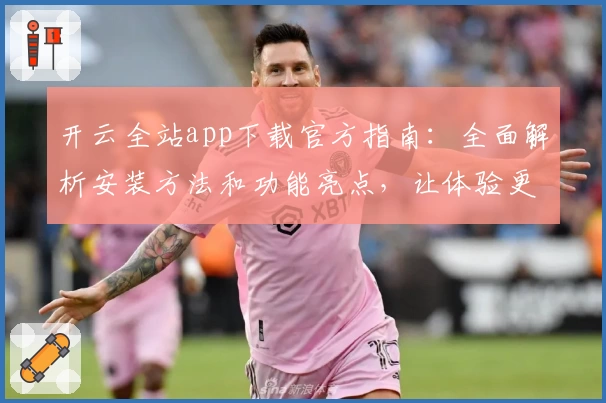 开云全站app下载官方指南:全面解析安装方法和功能亮点,让体验更加畅快