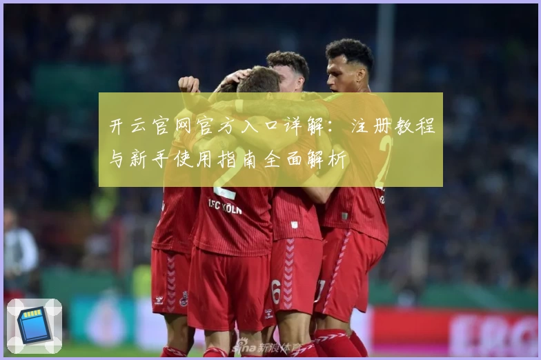 开云官网官方入口详解:注册教程与新手使用指南全面解析