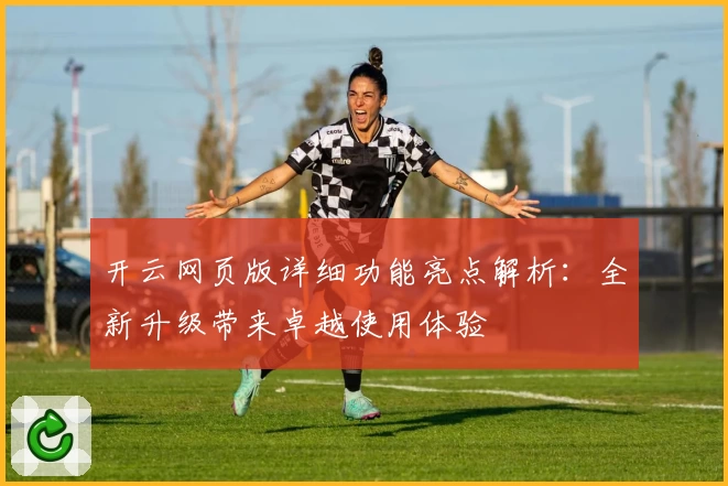 开云网页版详细功能亮点解析：全新升级带来卓越使用体验