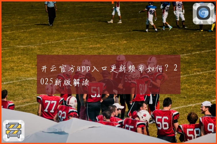 开云官方app入口更新频率如何？2025新版解读