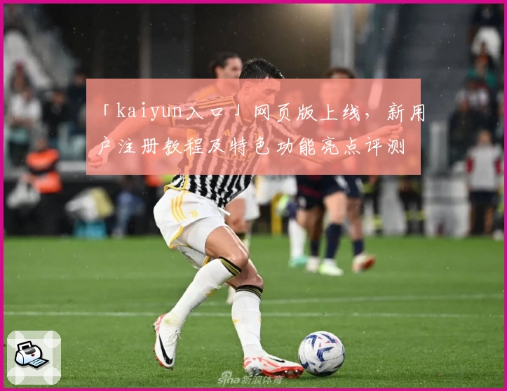 「kaiyun入口」网页版上线，新用户注册教程及特色功能亮点评测